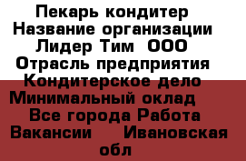 Пекарь-кондитер › Название организации ­ Лидер Тим, ООО › Отрасль предприятия ­ Кондитерское дело › Минимальный оклад ­ 1 - Все города Работа » Вакансии   . Ивановская обл.